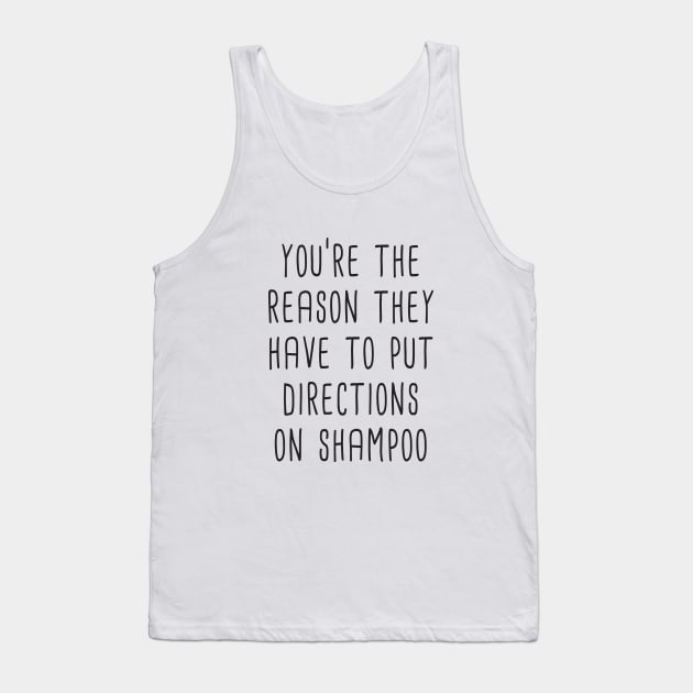 You're The Reason They Have To Put Directions On Shampoo Tank Top by quoteee